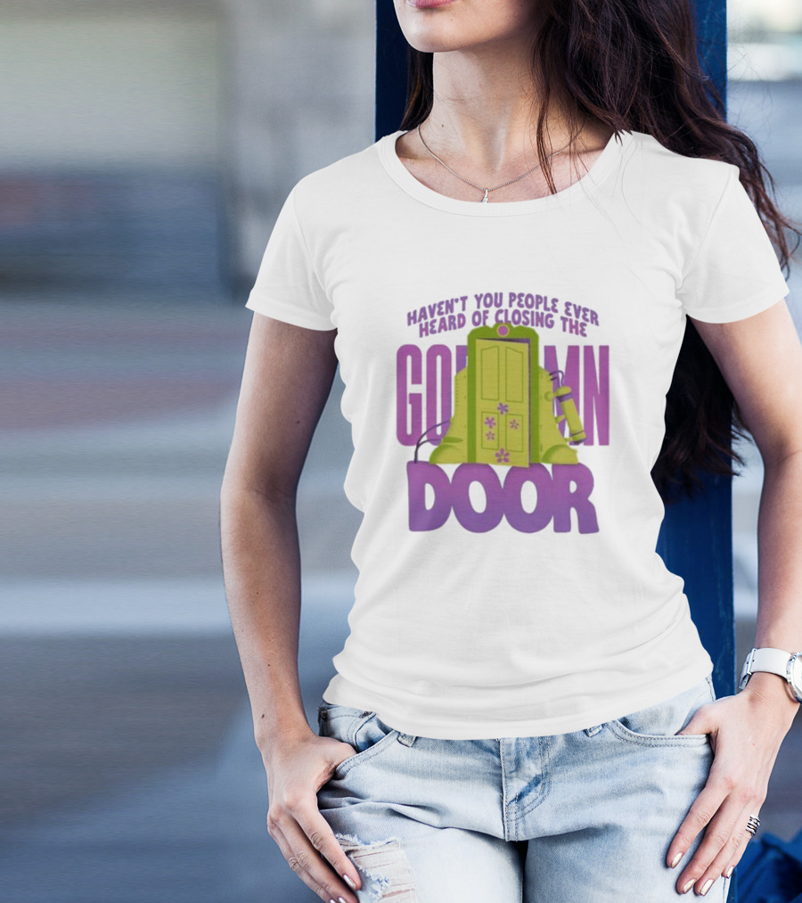 Haven't You People Ever Heard Of Closing The Goddamn Door T-Shirt