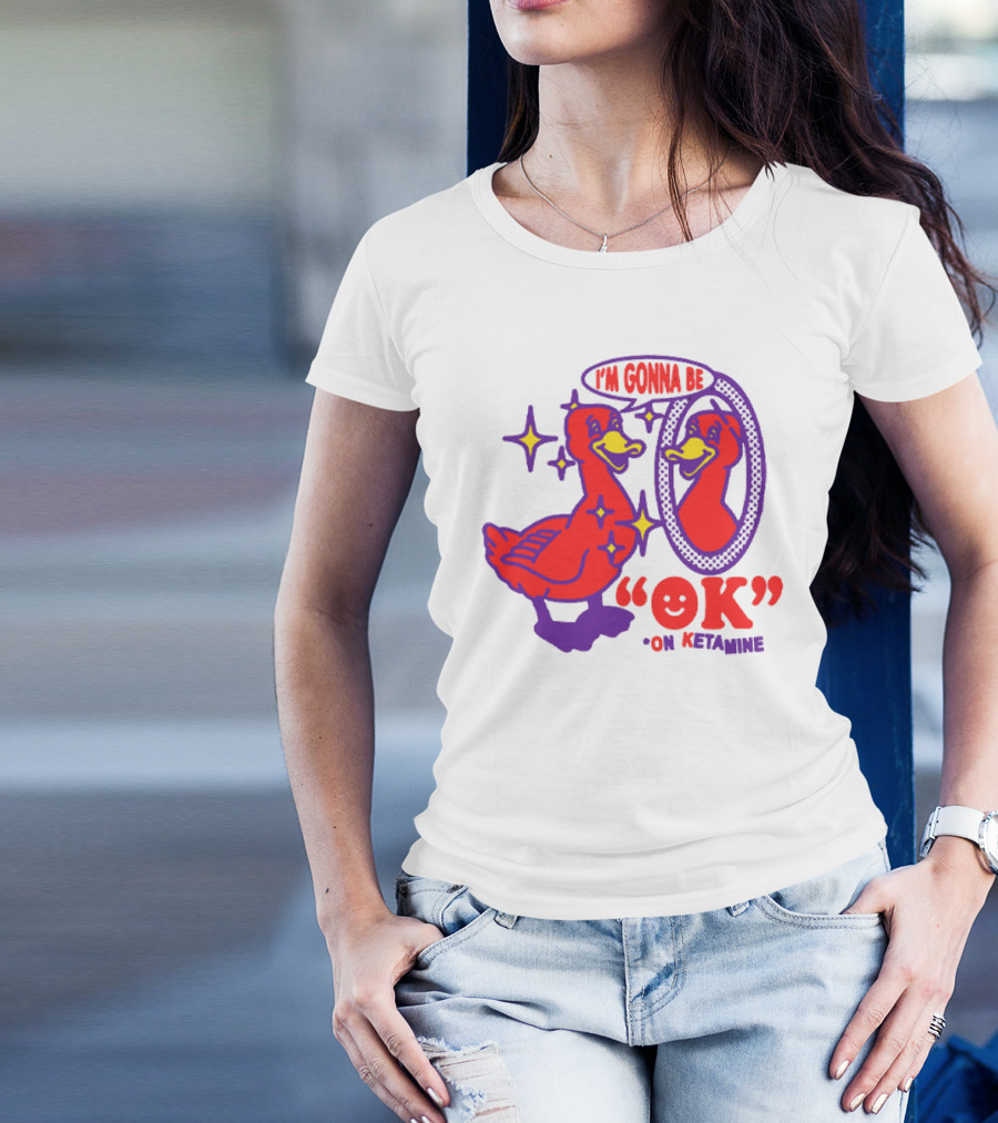 I’m Gonna Be OK Duck Looking In Mirror On Ketamine T-Shirt