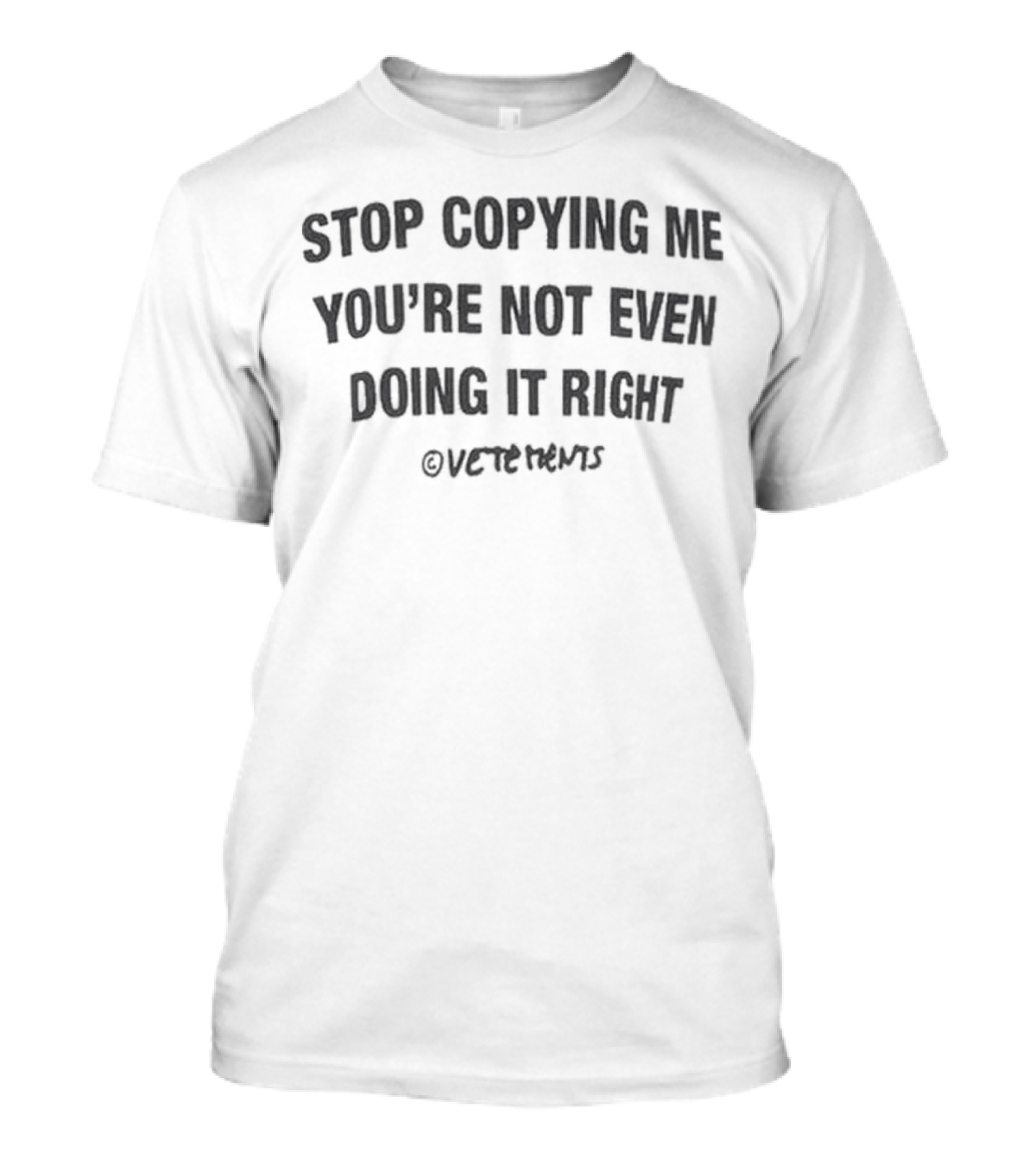 Stop Copying Me You’re Not Even Doing It Right Vetements T-Shirt