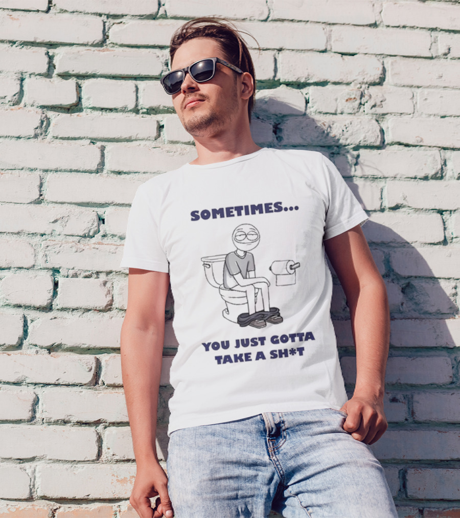 Sometimes You Just Gotta Take A Sh*t Funny Toilet Humor T-Shirt