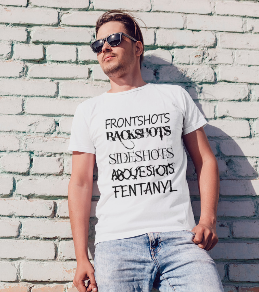 FRONT SHOTS BACKSHOTS SIDE SHOTS ABOVE SHOTS FENTANYL T-Shirt