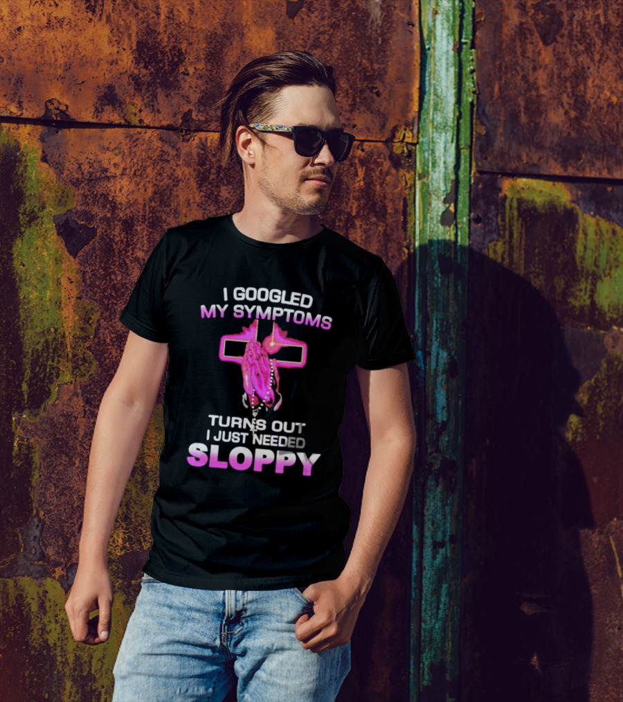 I Googled My Symptoms Turns Out I Just Needed Sloppy Praying Hands And Cross T-Shirt