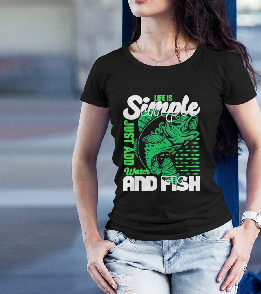 Life Is Simple Just Add Water And Fish With Green Fish T-Shirt