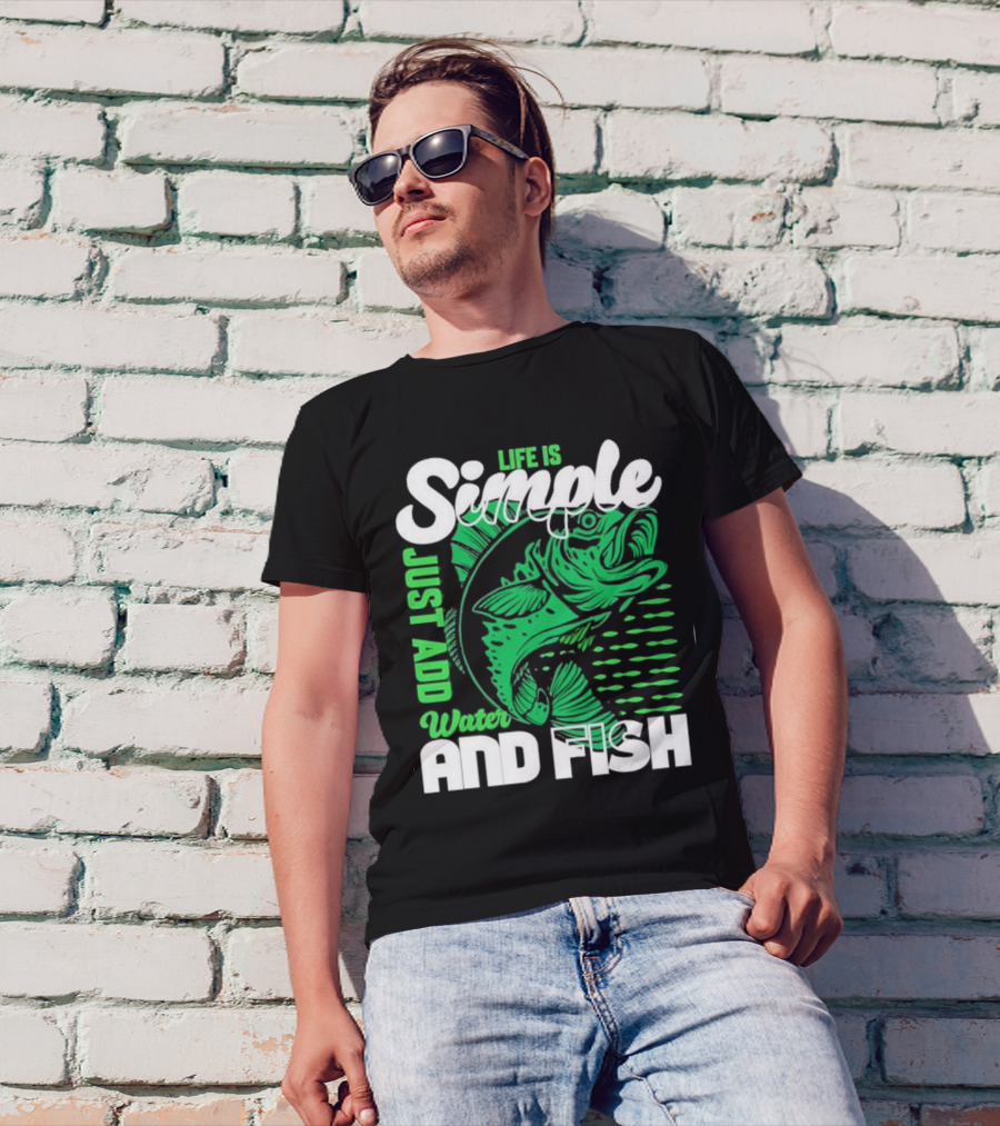 Life Is Simple Just Add Water And Fish With Green Fish T-Shirt