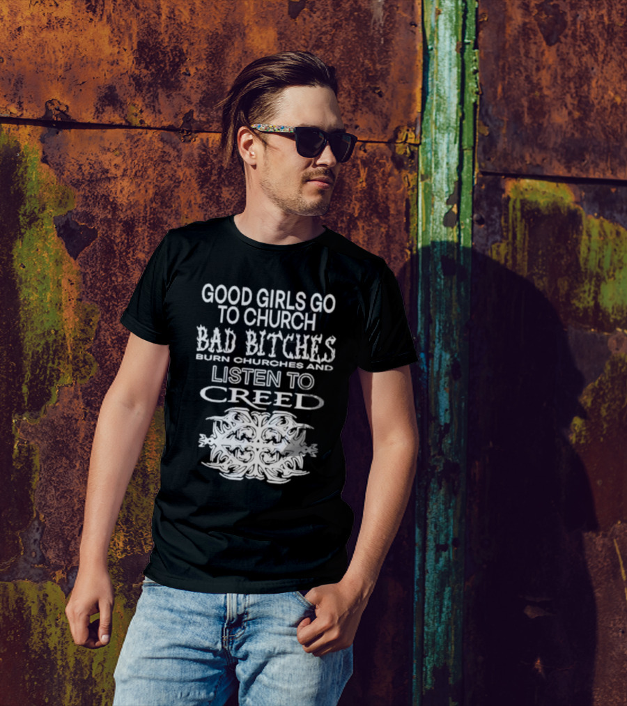 Good Girls Go To Church Bad Bitches Burn Churches And Listen To Creed T-Shirt