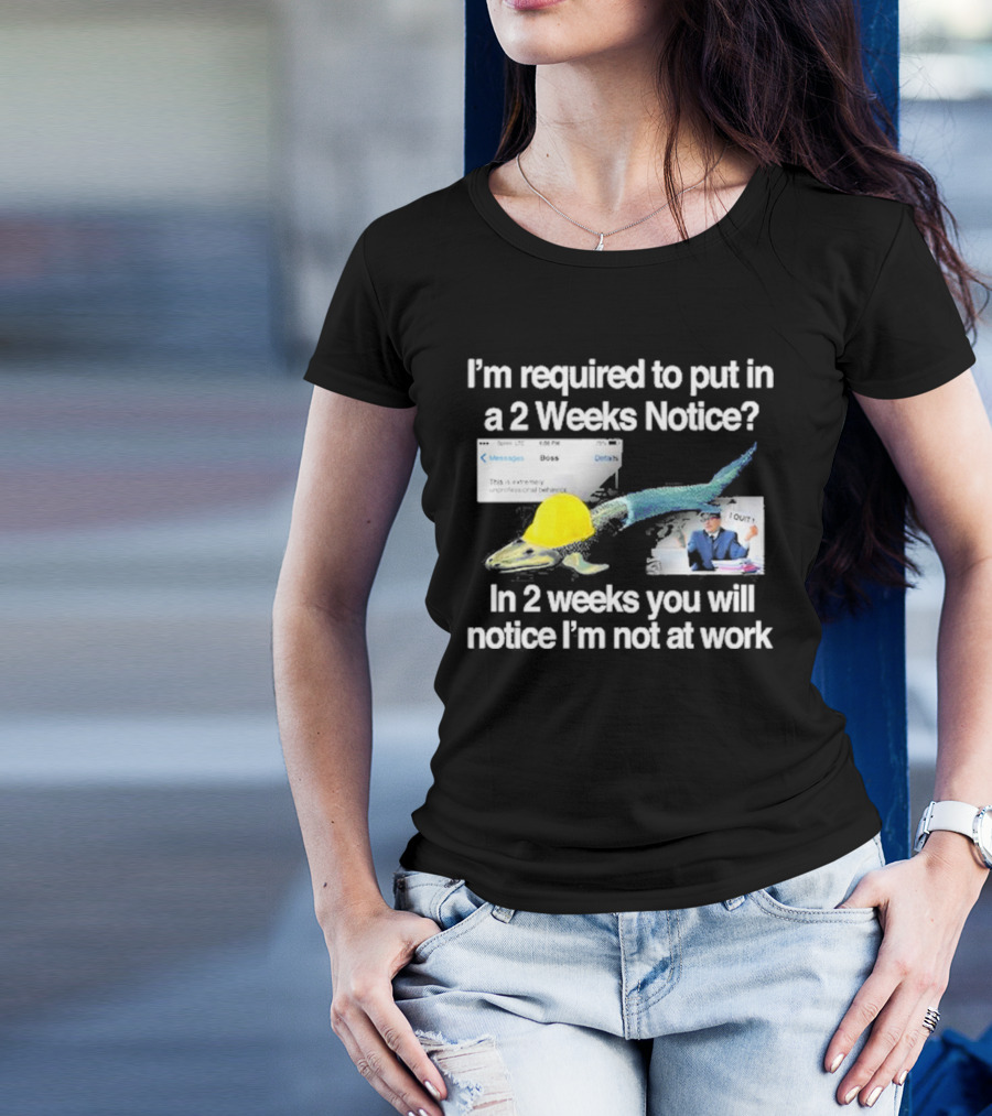 Barely Legal Clothing I’m Required To Put In A 2 Weeks Notice In 2 Weeks You Will Notice I’m Not At Work Messages Boss I Quit T-Shirt