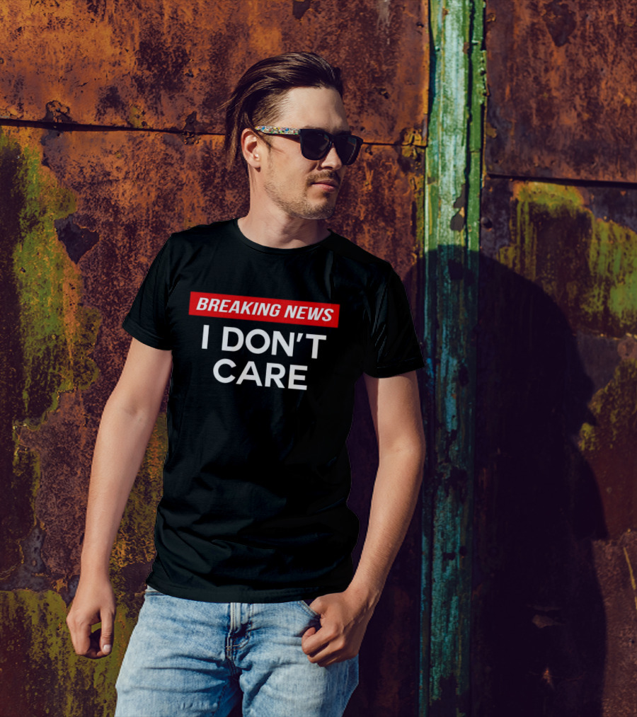 Breaking News I Don’t Care T-Shirt