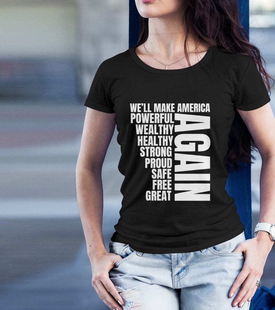 We’ll Make America Powerful Wealthy Healthy Strong Proud Safe Free Great Again T-Shirt