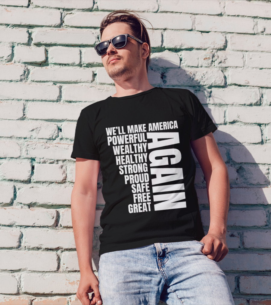 We’ll Make America Powerful Wealthy Healthy Strong Proud Safe Free Great Again T-Shirt