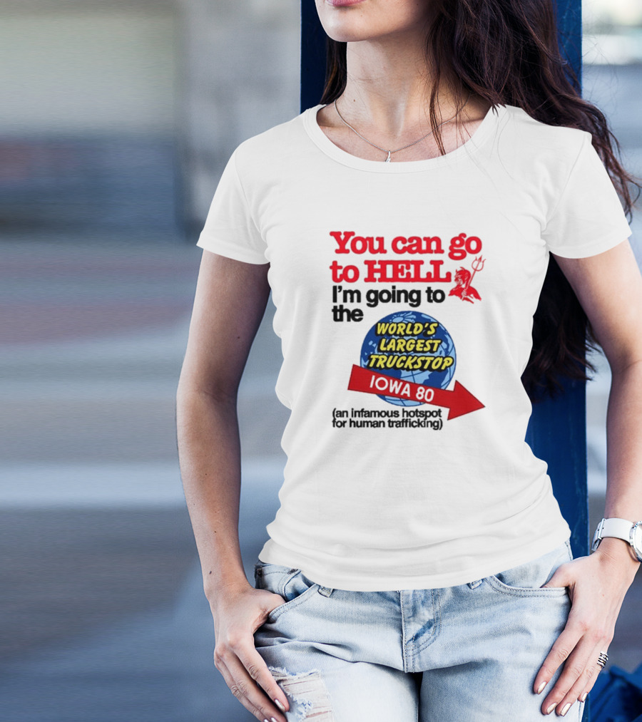 You Can Go To Hell I’m Going To The World’s Largest Truckstop Iowa 80 An Infamous Hotspot For Human Trafficking T-Shirt