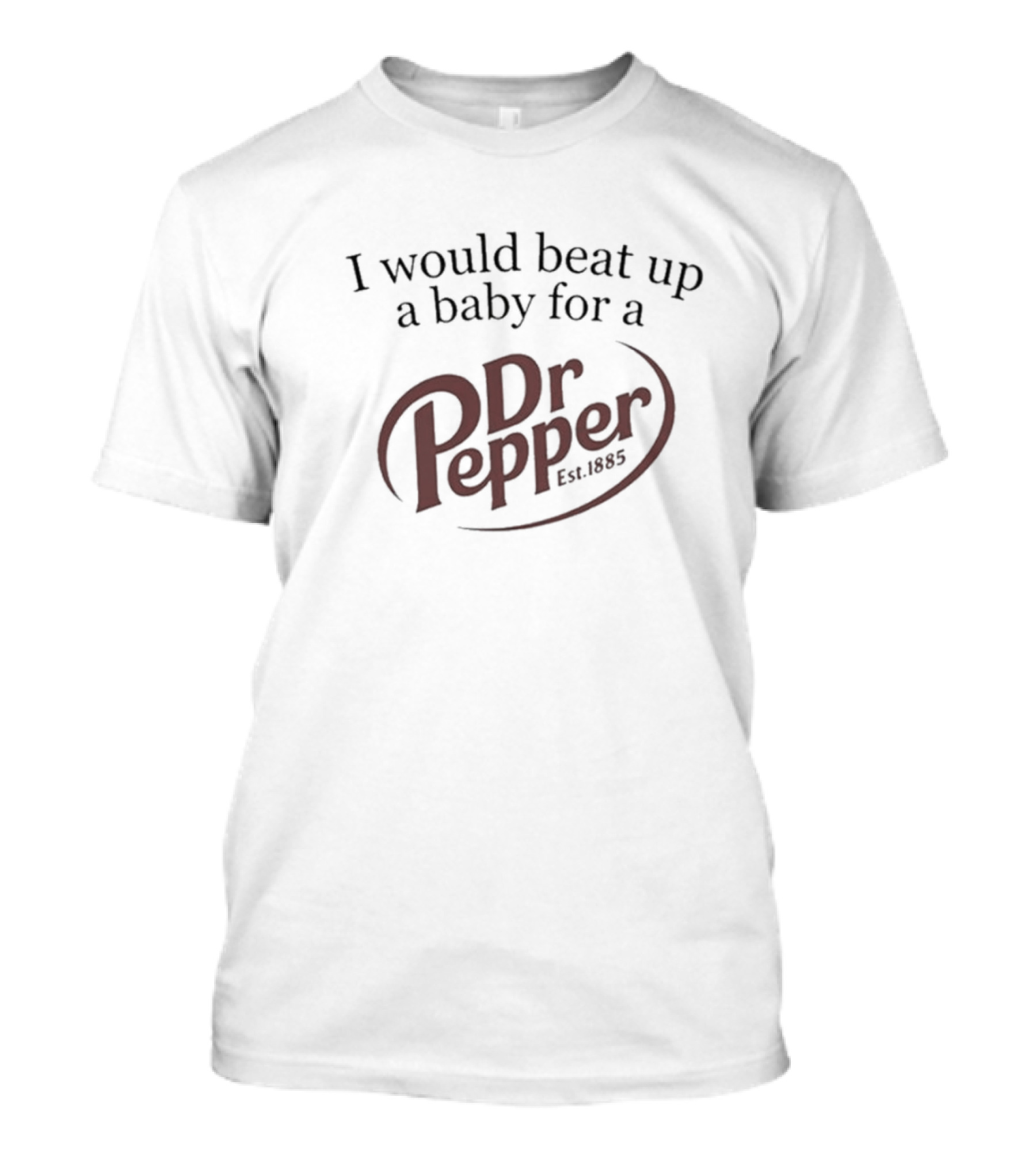 I Would Beat Up A Baby For A Dr Pepper Est. 1885 T-Shirt