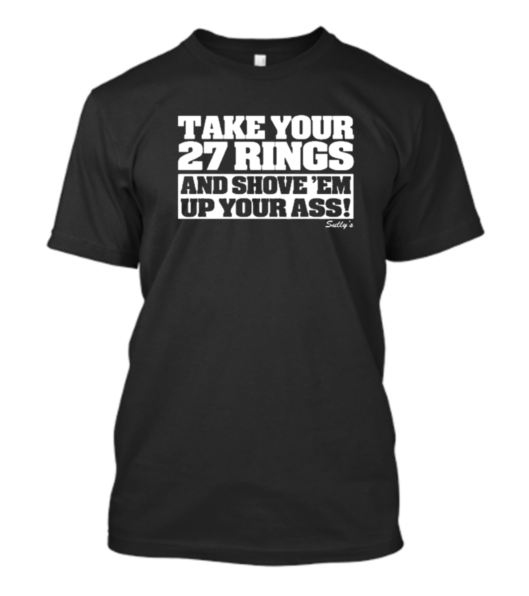 Take Your 27 Rings And Shove 'Em Up Your Ass Sully's T-Shirt