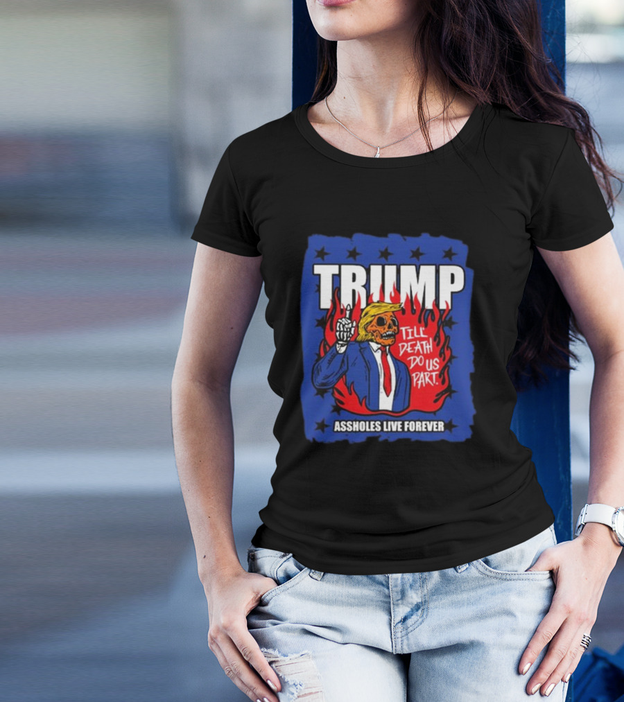 TRUMP Till Death Do Us Part Assholes Live Forever T-Shirt