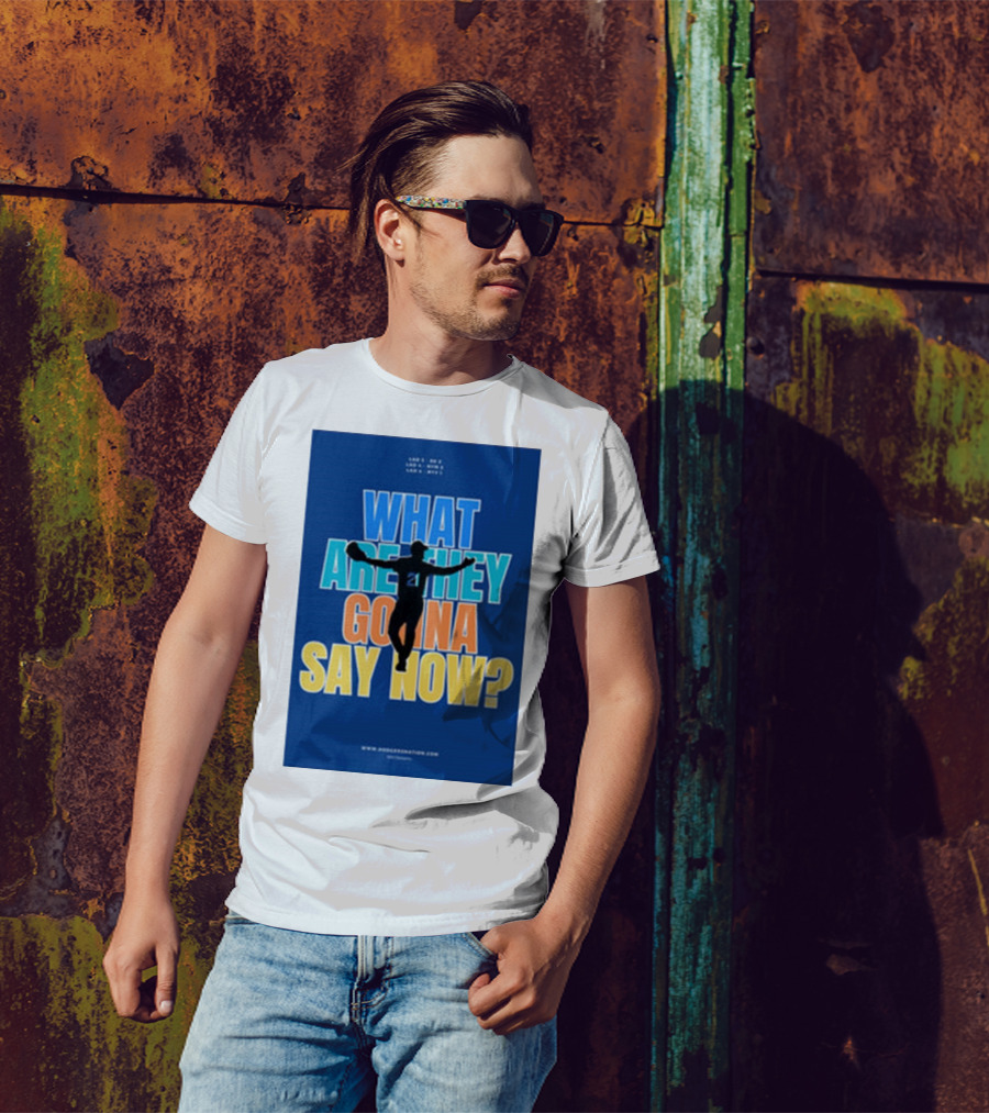 What Are They Gonna Say Now Dodgers Nation Los Angeles Baseball T-Shirt