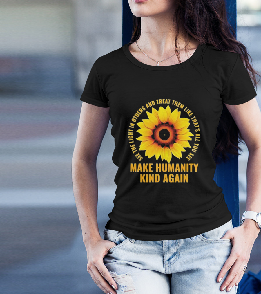 See The Light In Others Sunflower Make Humanity Kind Again T-Shirt