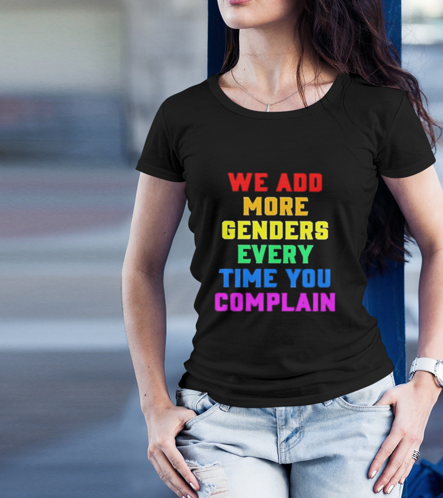 We Add More Genders Every Time You Complain Rainbow Text T-Shirt