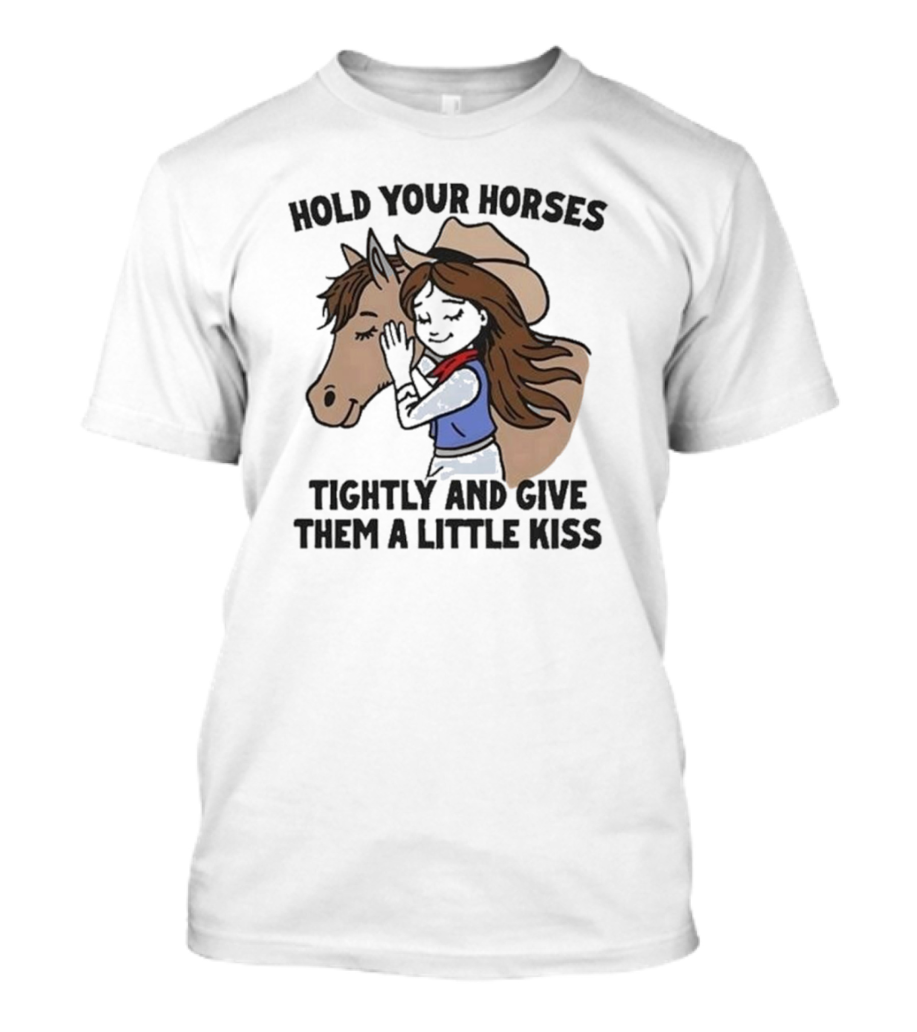 Cowgirl With Horse Hold Your Horses Tightly And Give Them A Little Kiss T-Shirt