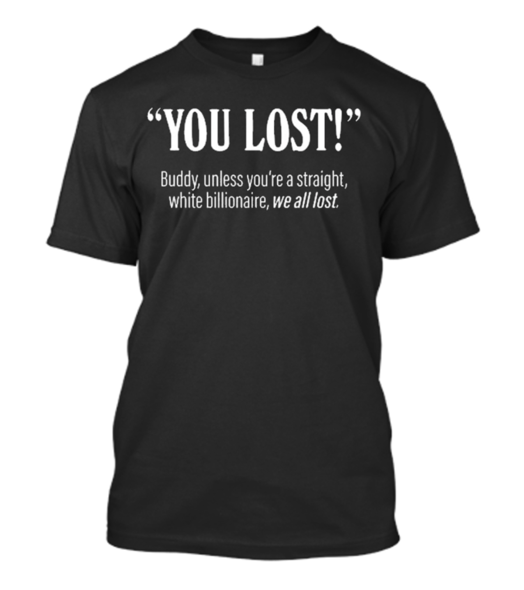You Lost Buddy Unless You’re A Straight White Billionaire We All Lost We All Lost T-Shirt