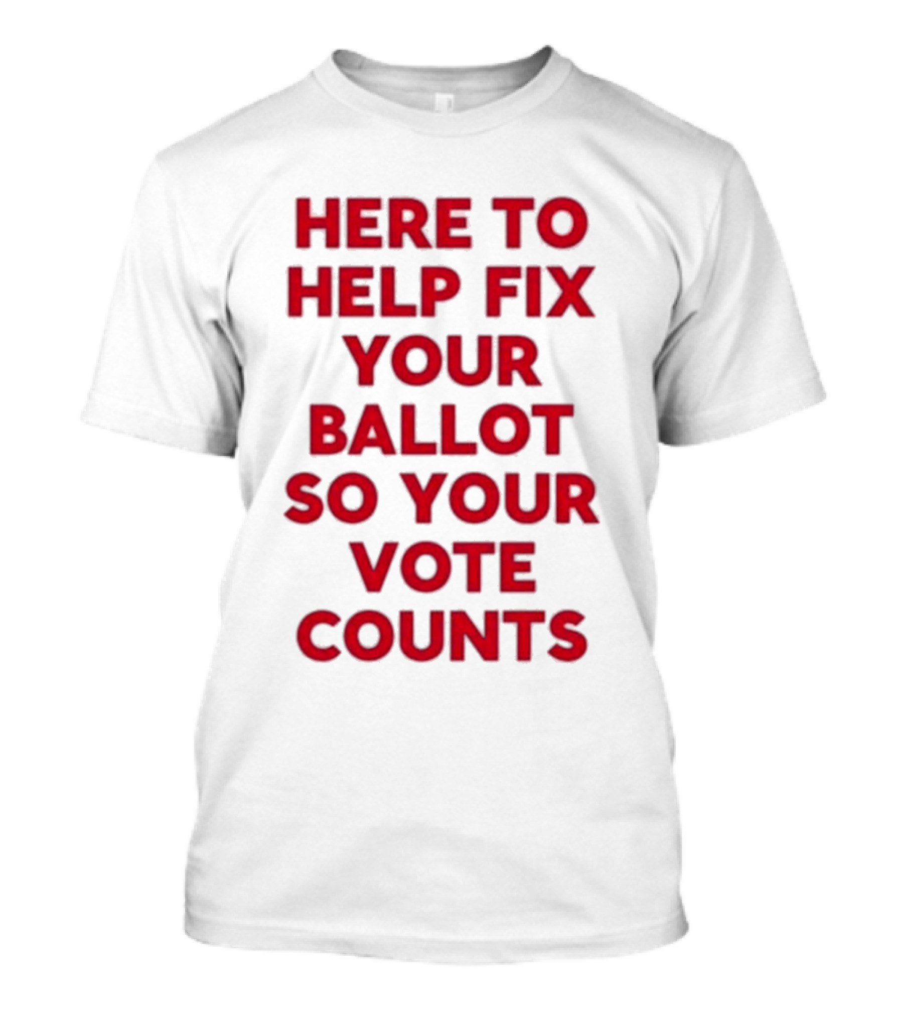 Here To Help Fix Your Ballot So Your Vote Counts Textual Message T-Shirt