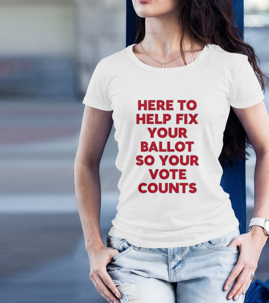 Here To Help Fix Your Ballot So Your Vote Counts Textual Message T-Shirt