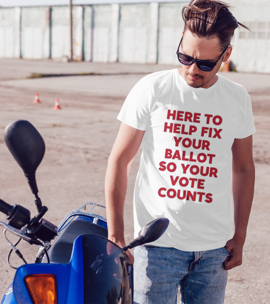 Here To Help Fix Your Ballot So Your Vote Counts Textual Message T-Shirt