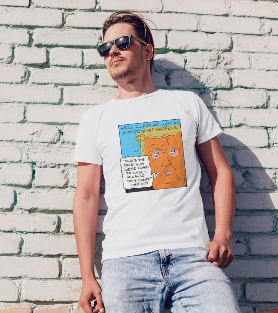 He'll Claim He Won No Matter What Happens That's The Only Way We're Going To Lose Because They Cheat Sep T-Shirt