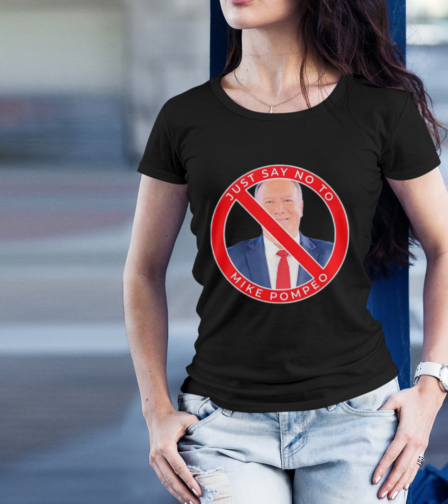 JUST SAY NO TO MIKE POMPEO T-Shirt