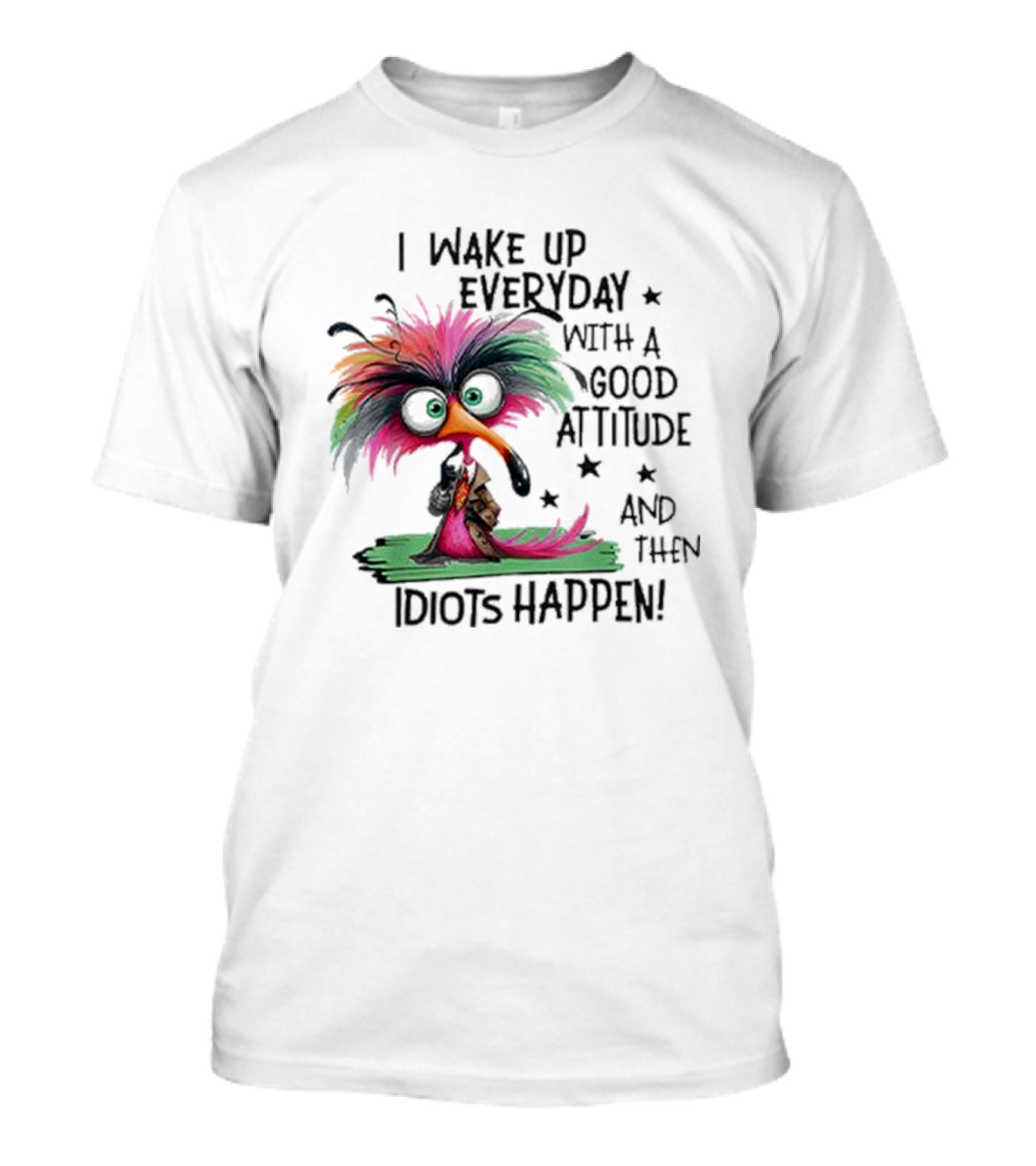Wake Up Everyday With A Good Attitude Funny Colorful Bird And Idiots Happen T-Shirt
