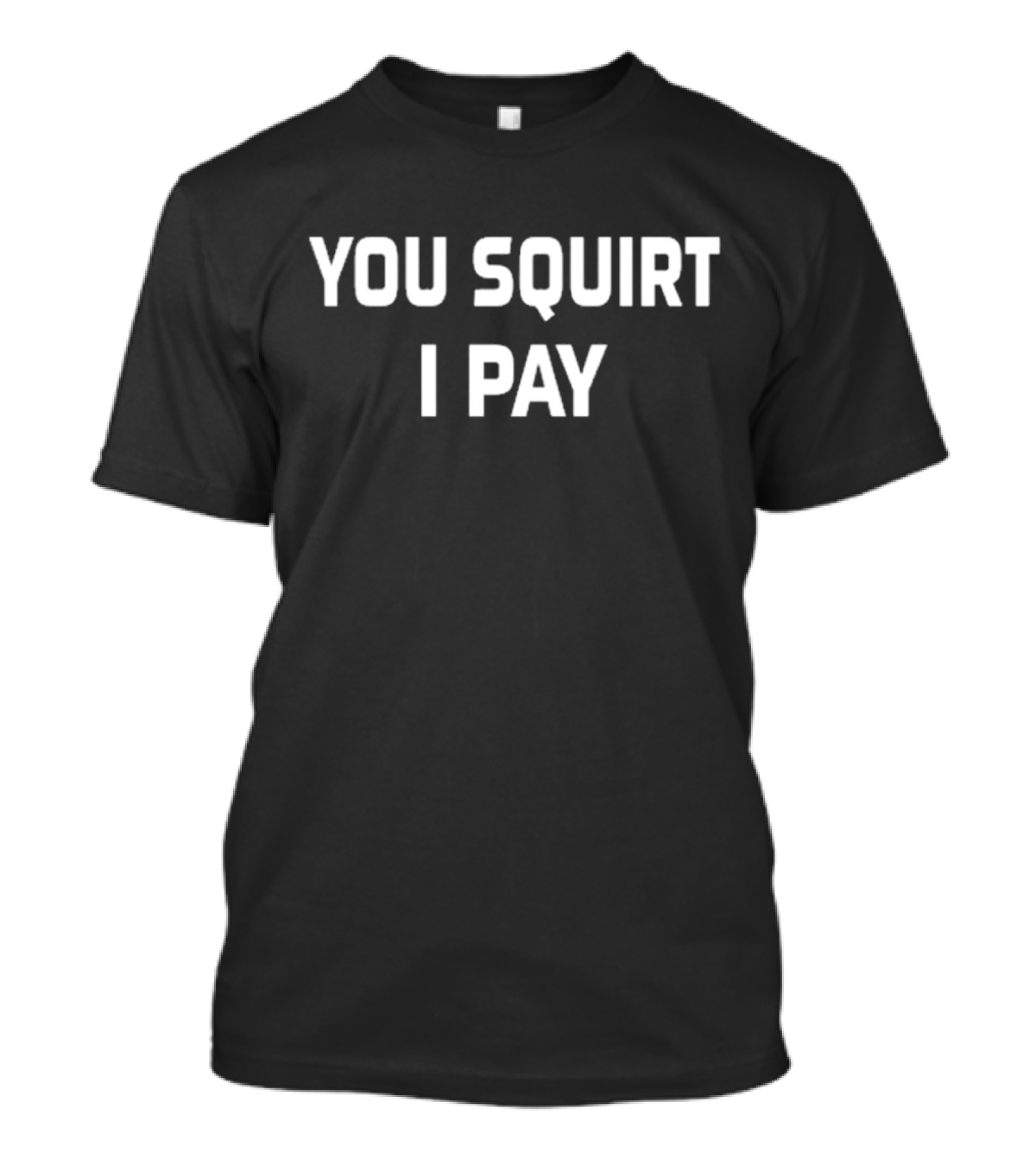 Chucky P You Squirt I Pay T-Shirt