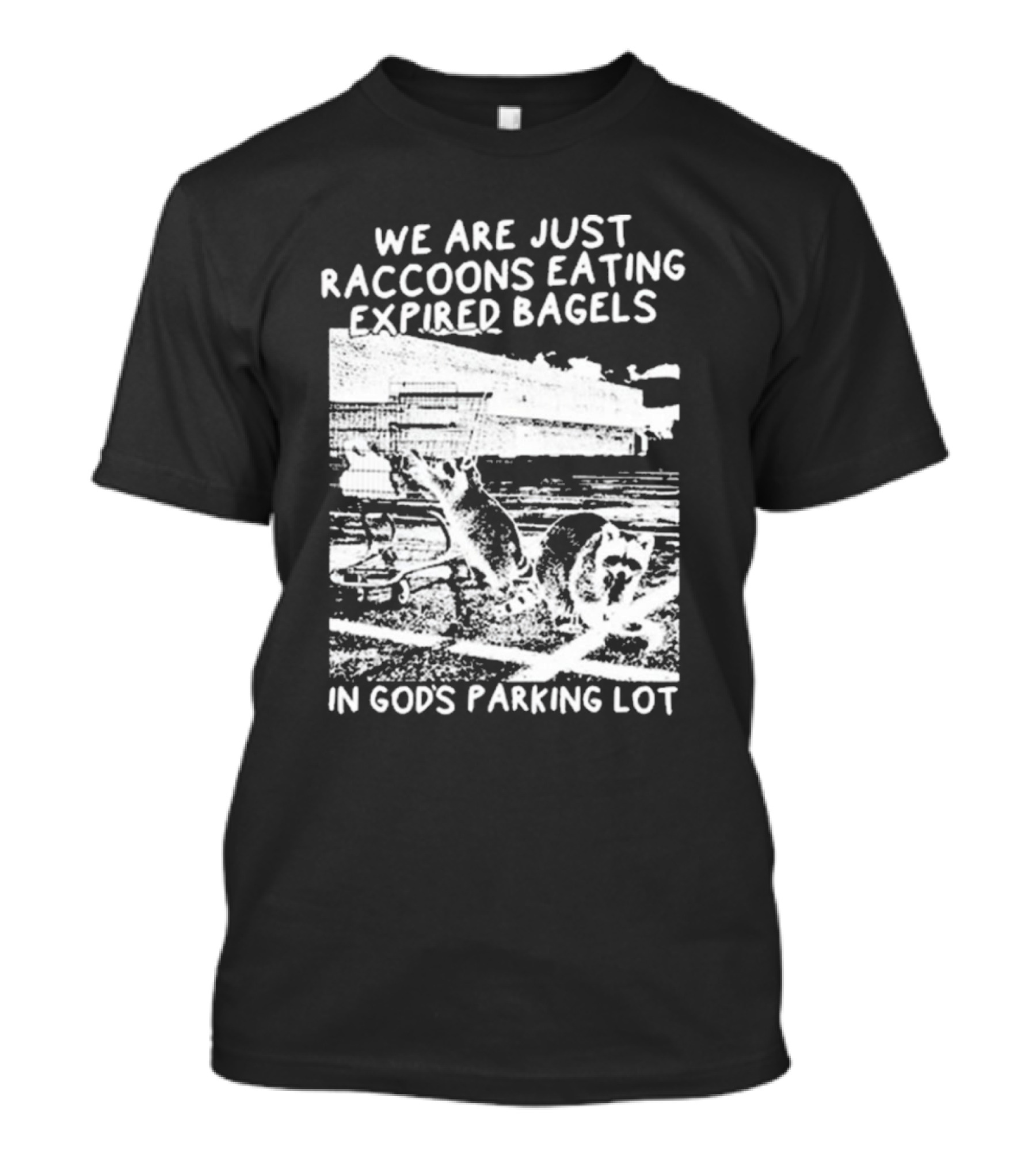 We Are Just Raccoons Eating Expired Bagels In God’s Parking Lot T-Shirt
