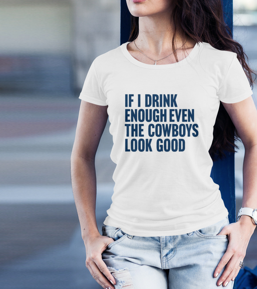 If I Drink Enough Even The Cowboys Look Good T-Shirt