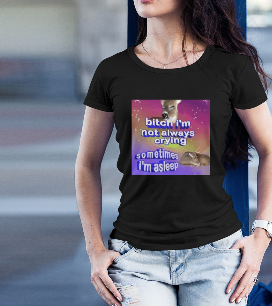 Bitch I'm Not Always Crying Sometimes I'm Asleep Deerstexting T-Shirt