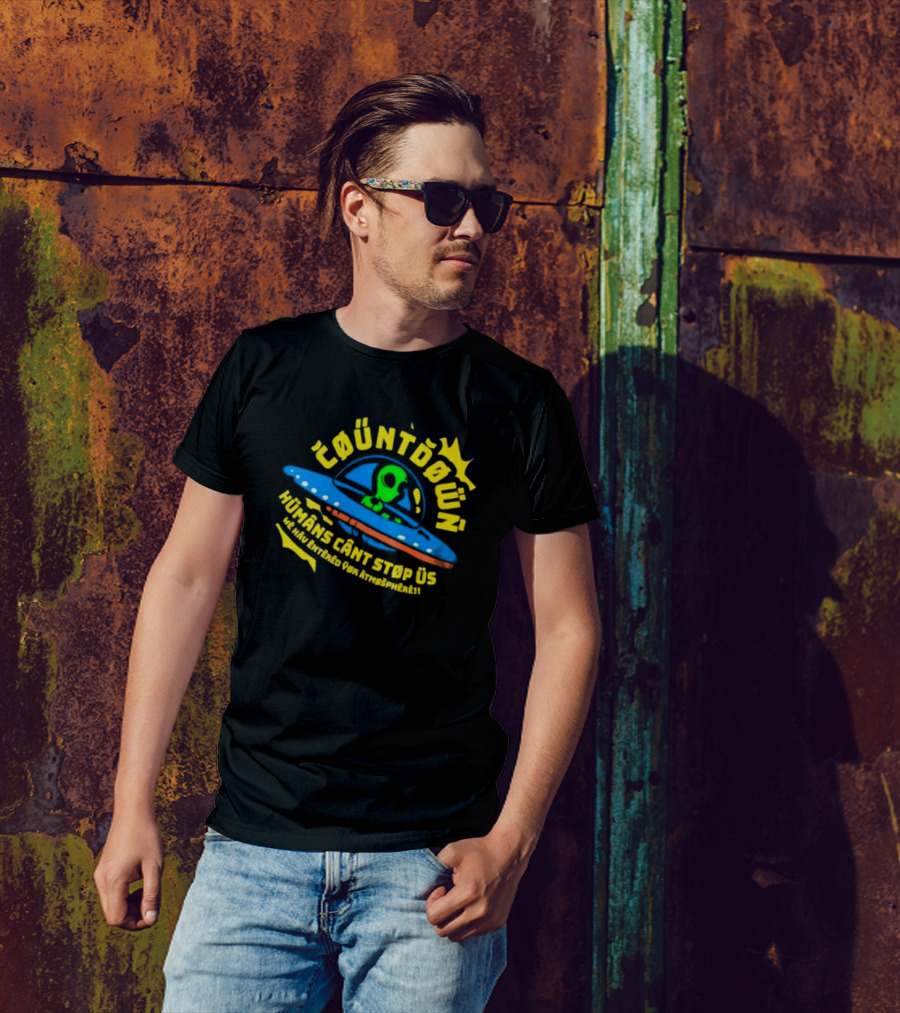 Countdown Humans Can't Stop Us We Have Entered Your Atmosphere UFO T-Shirt
