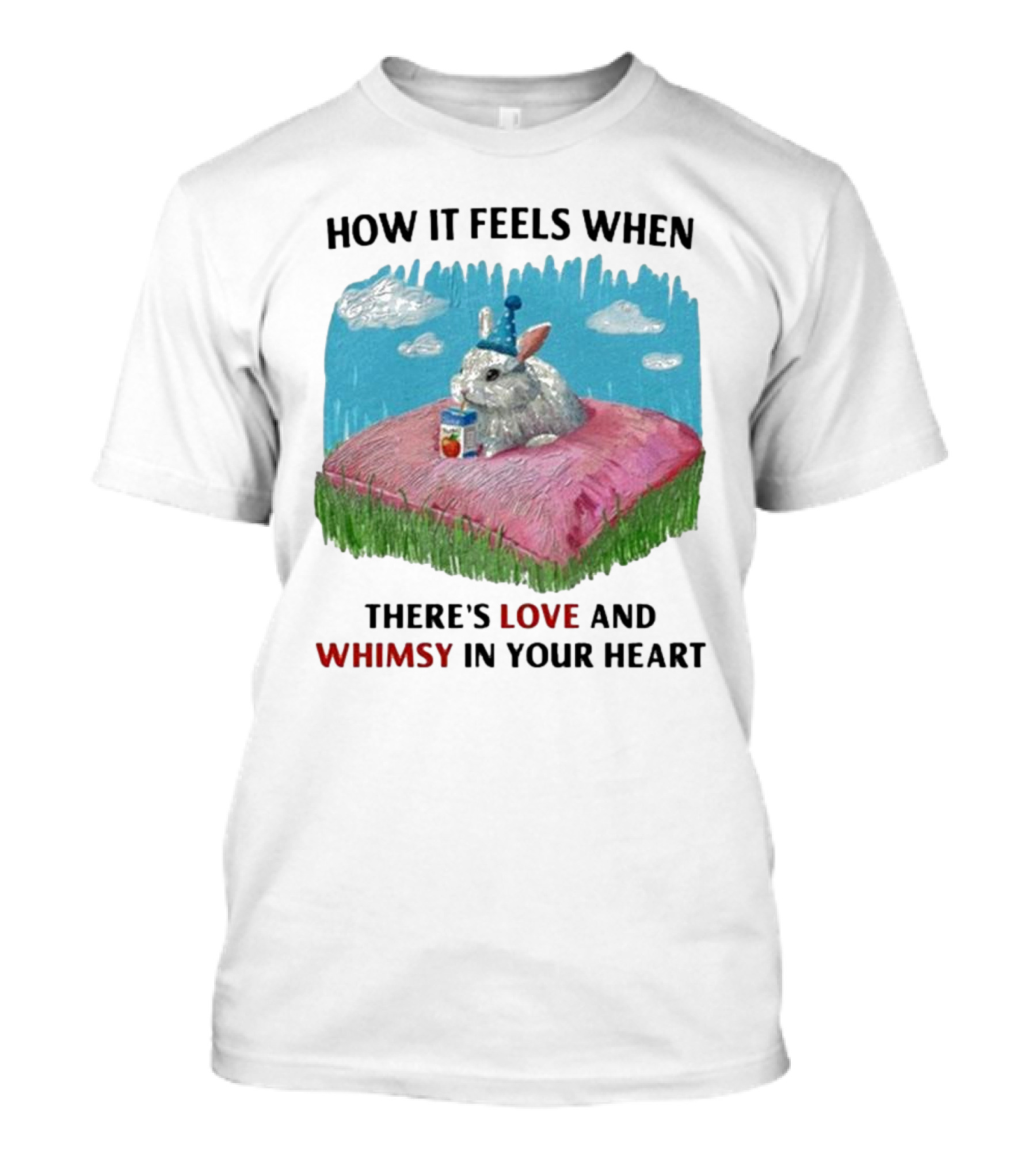 HOW IT FEELS WHEN THERE'S LOVE AND WHIMSY IN YOUR HEART With Rabbit On Pillow And Juice Box T-Shirt