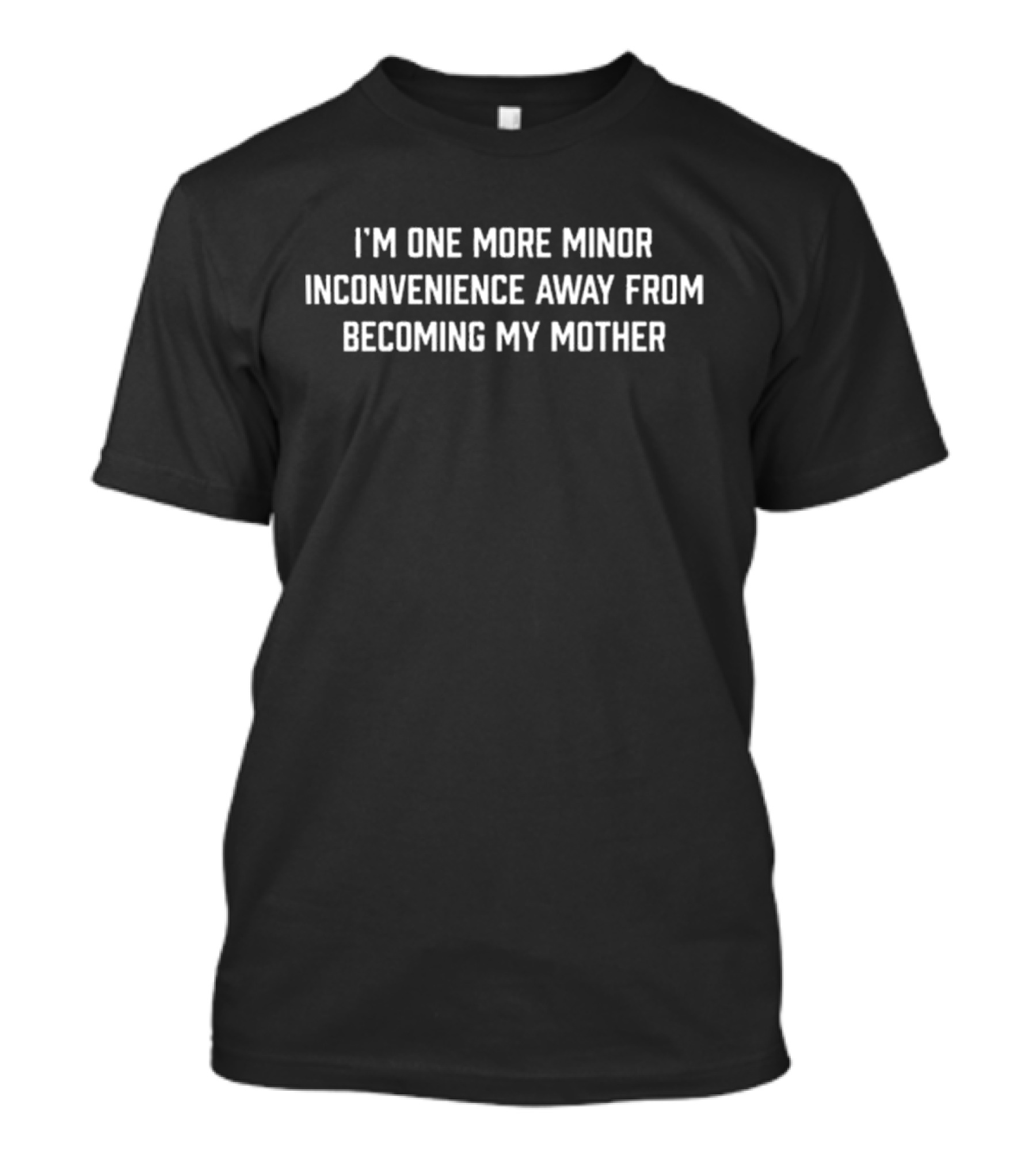 Dishonorable Mentions I'm One More Minor Inconvenience Away From Becoming My Mother T-Shirt