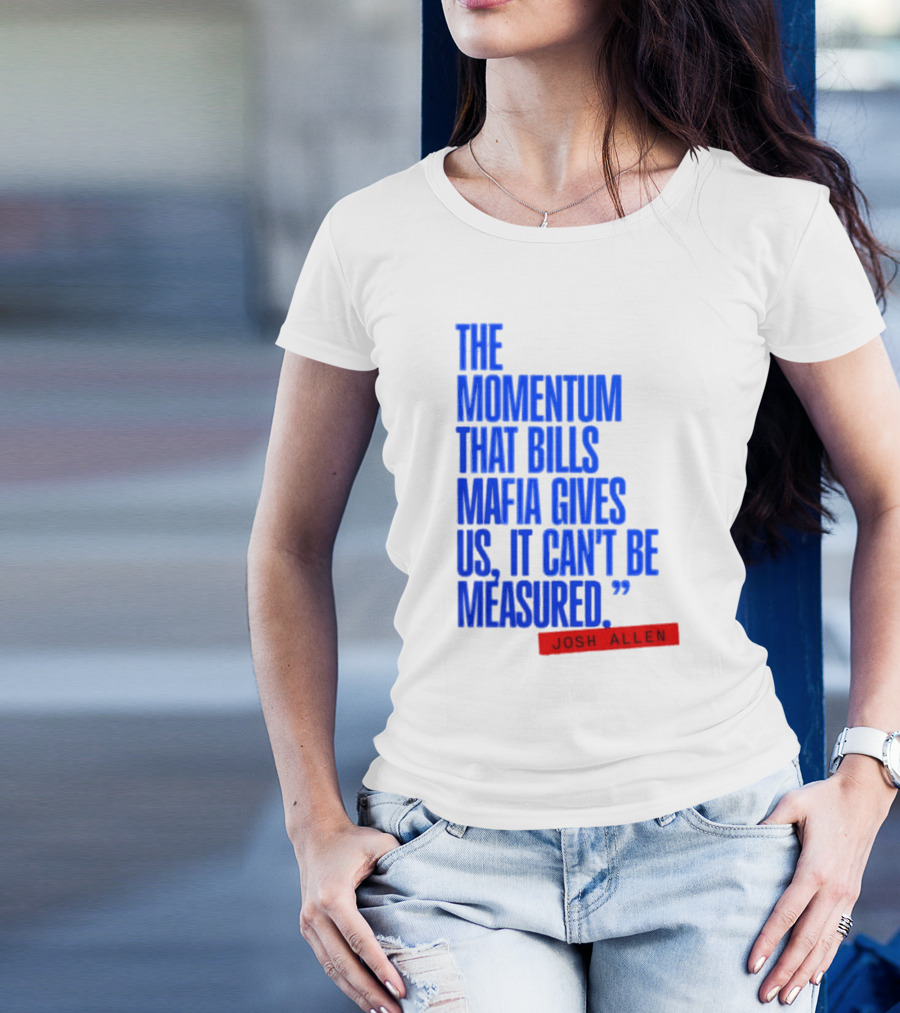 Josh Allen The Momentum That Bills Mafia Gives Us It Can't Be Measured Buffalo Bills T-Shirt