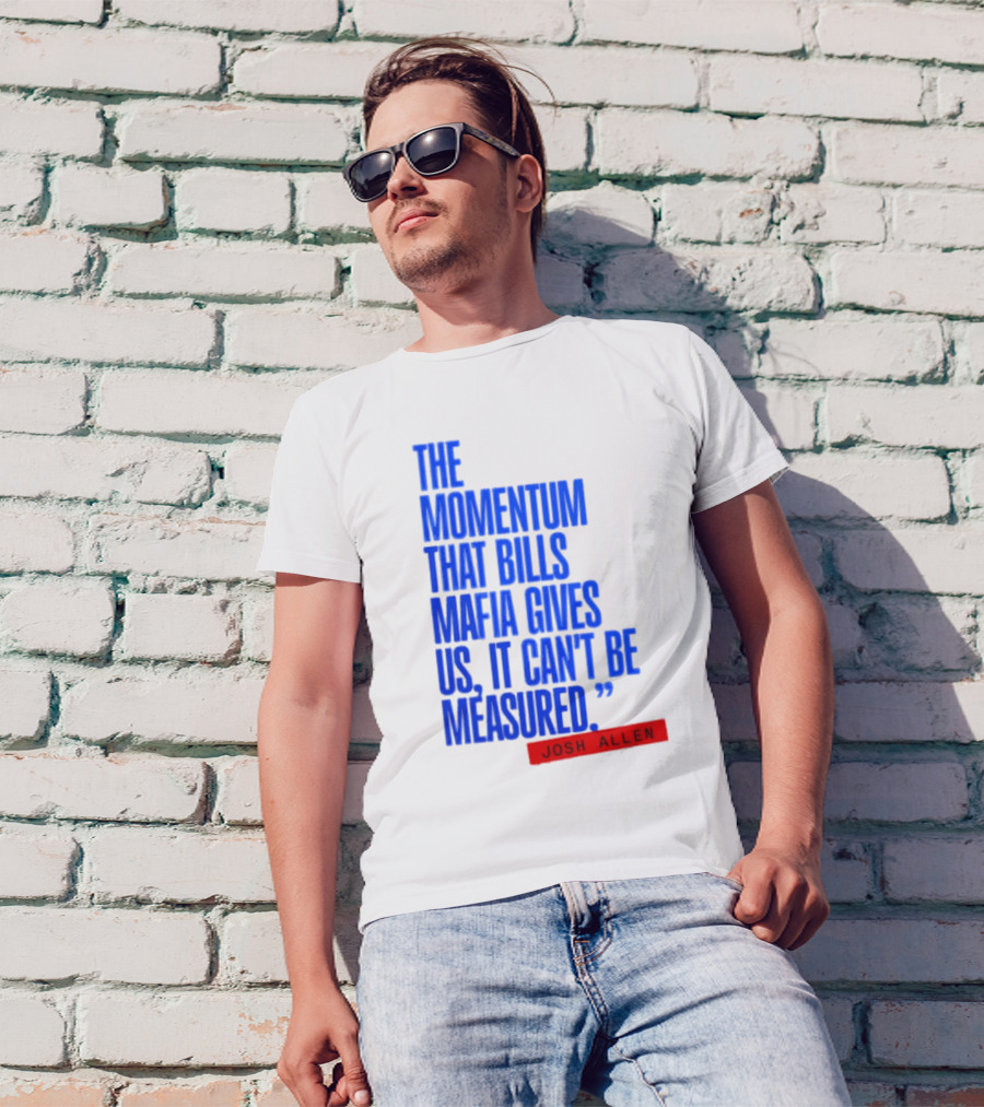 Josh Allen The Momentum That Bills Mafia Gives Us It Can't Be Measured Buffalo Bills T-Shirt