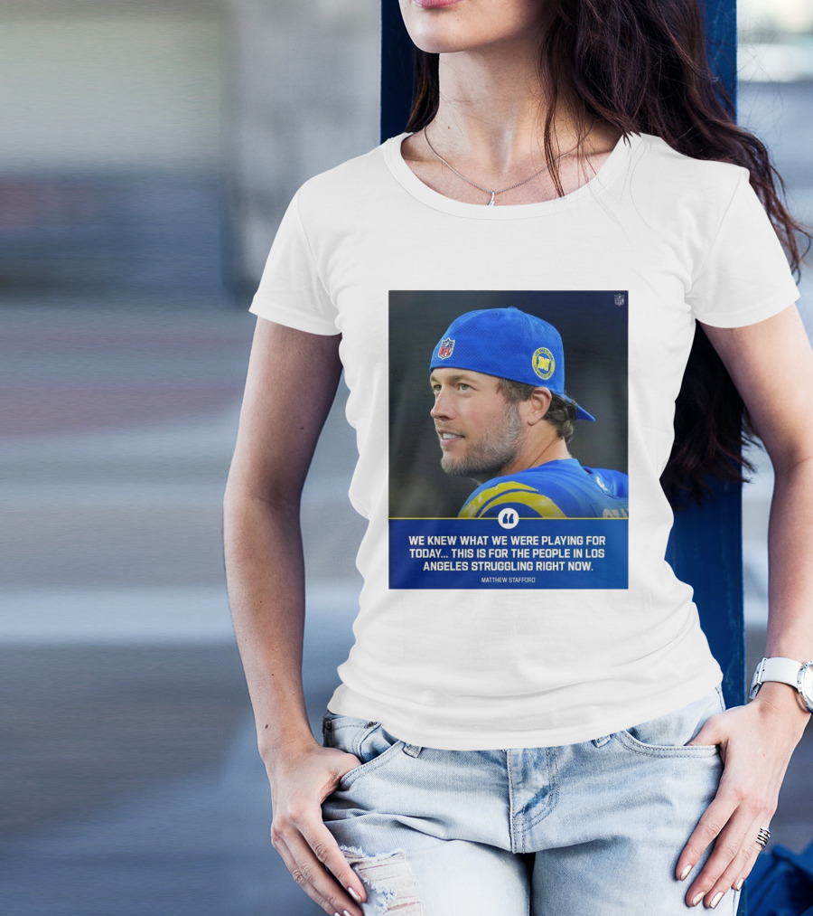 Los Angeles Rams We Knew What We Were Playing For Today This Is For The People In Los Angeles Struggling Right Now Matthew Stafford NFL T-Shirt