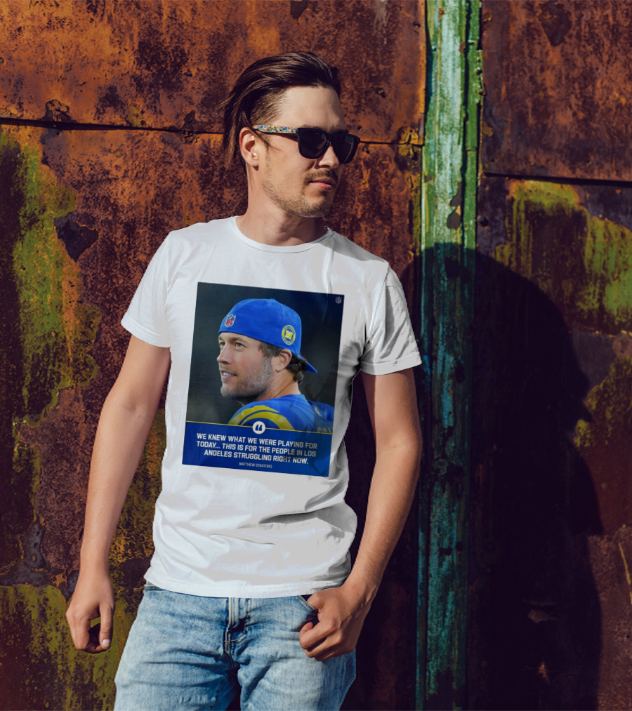 Los Angeles Rams We Knew What We Were Playing For Today This Is For The People In Los Angeles Struggling Right Now Matthew Stafford NFL T-Shirt