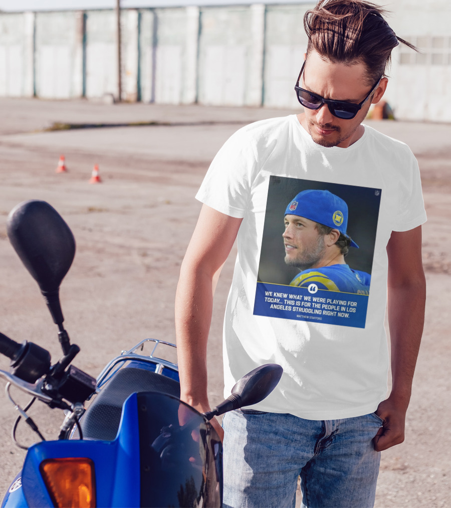 Los Angeles Rams We Knew What We Were Playing For Today This Is For The People In Los Angeles Struggling Right Now Matthew Stafford NFL T-Shirt