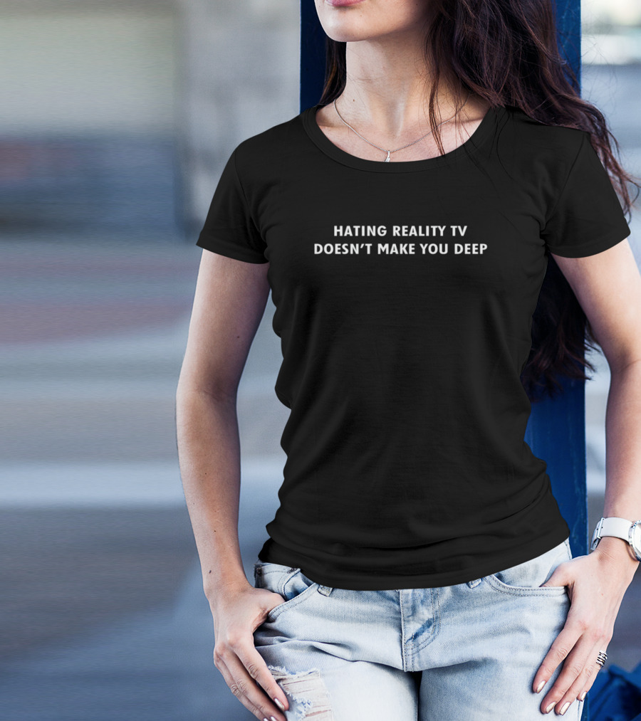 Hating Reality TV Doesn't Make You Deep Statement T-Shirt