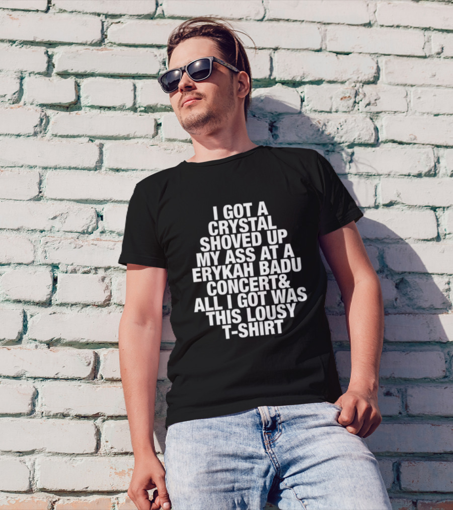 I Got A Crystal Shoved Up My Ass At A Erykah Badu Concert & All I Got Was This Lousy T-Shirt