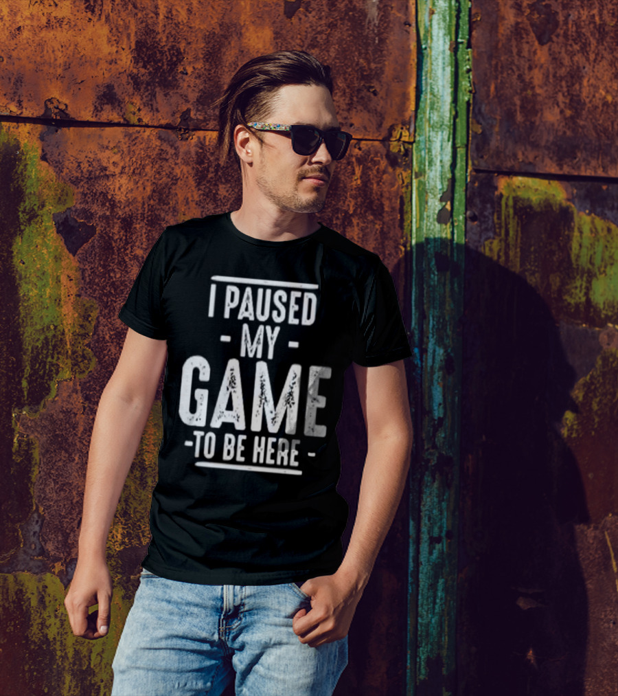 I Paused My Game To Be Here Gamer Statement T-Shirt