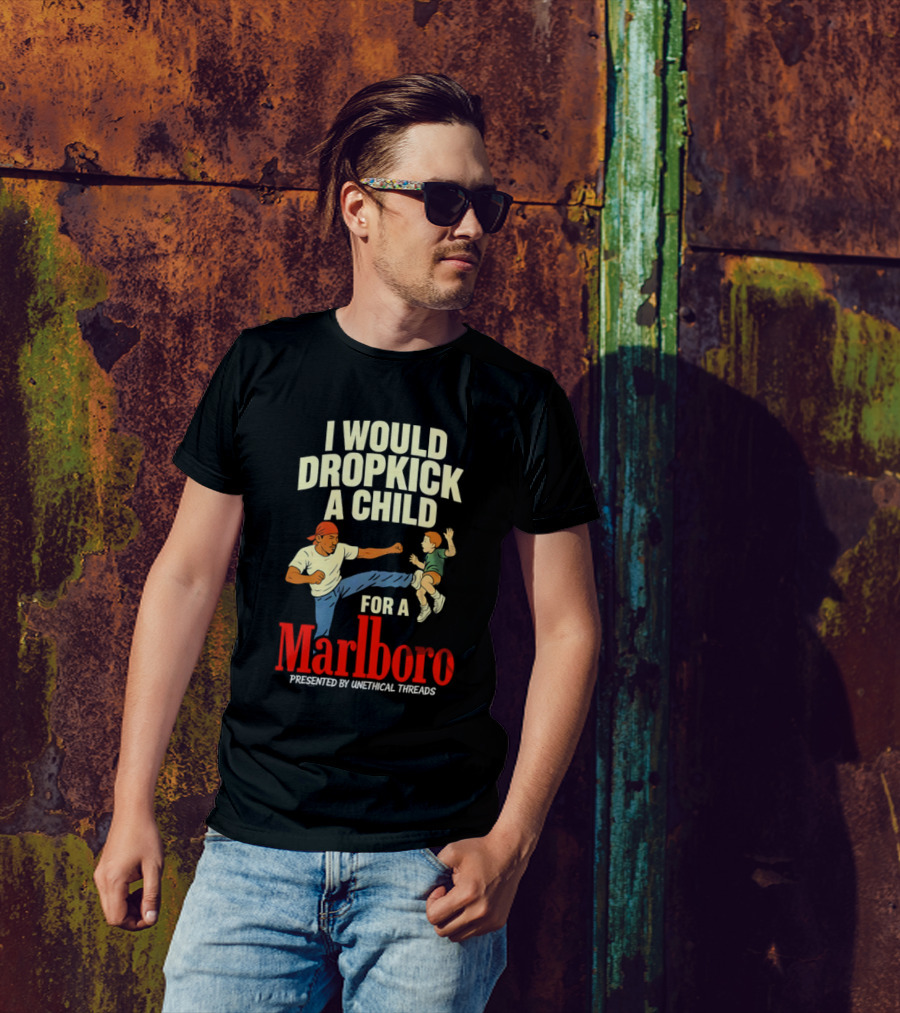 I Would Dropkick A Child For A Marlboro Presented By Unethical Threads T-Shirt