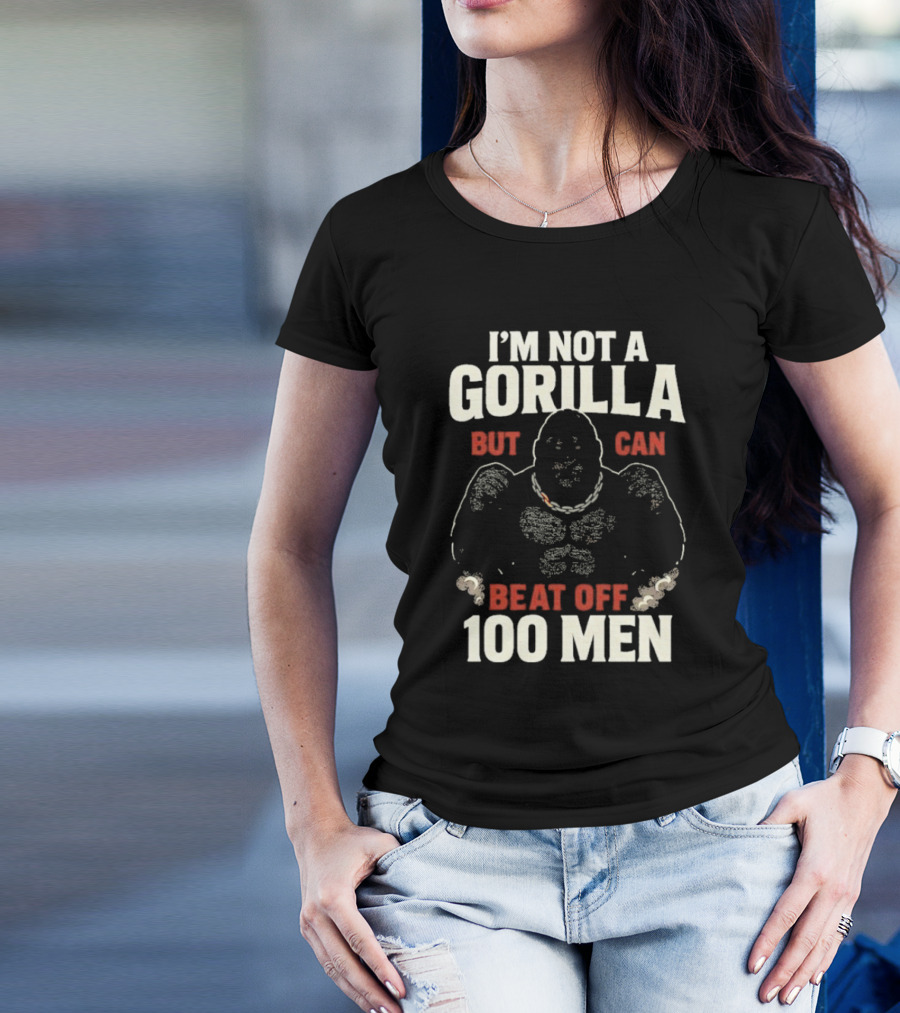 I'm Not A Gorilla Beat Off 100 Men T-Shirt