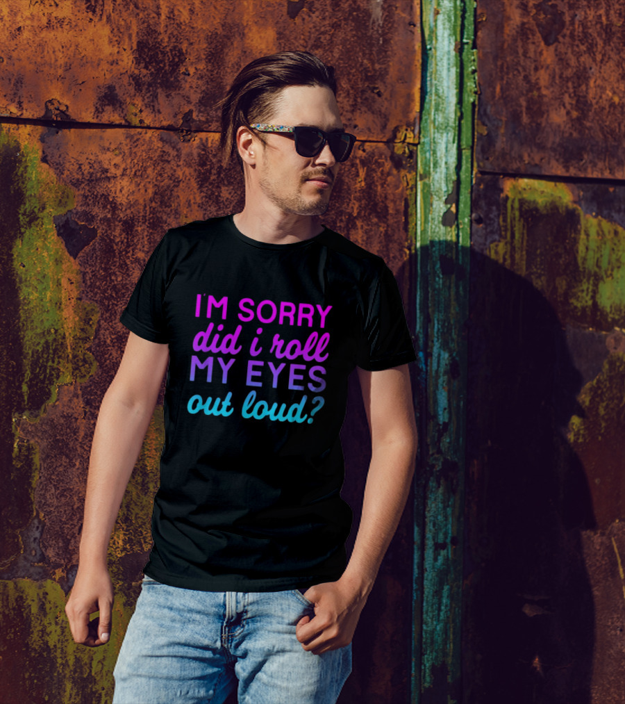 I’m Sorry Did I Roll My Eyes Out Loud Pink And Blue Text T-Shirt