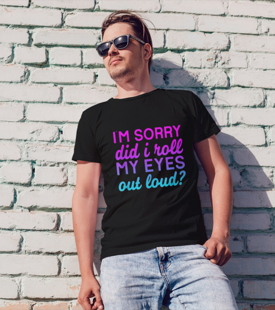 I’m Sorry Did I Roll My Eyes Out Loud Pink And Blue Text T-Shirt