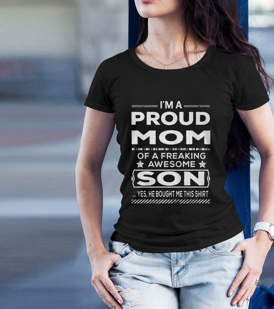 I'm A Proud Mom Of A Freaking Awesome Son Yes He Bought Me This T-Shirt