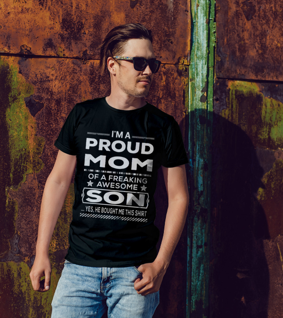 I'm A Proud Mom Of A Freaking Awesome Son Yes He Bought Me This T-Shirt