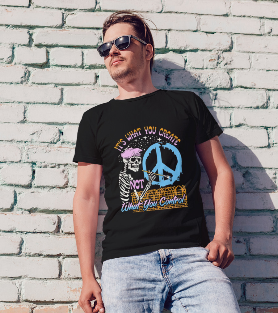 It's What You Create Not What You Control Skeleton Painting Peace T-Shirt